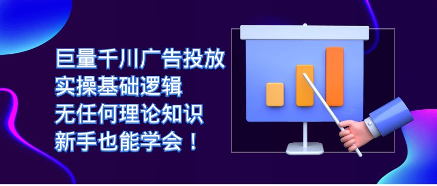 巨量千川广告投放：实操基础逻辑，无任何理论知识，新手也能学会-问小徐资源库