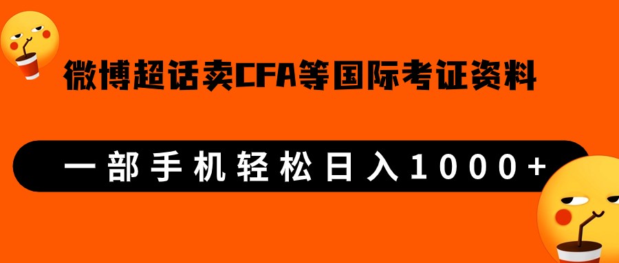微博超话卖cfa、frm等国际考证虚拟资料，一单300+，一部手机轻松日入1000+-问小徐资源库