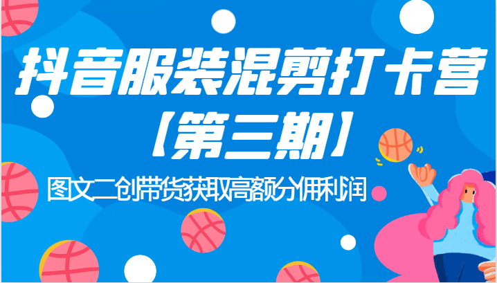 抖音服装混剪打卡营【第三期】图文二创带货获取高额分佣利润-问小徐资源库