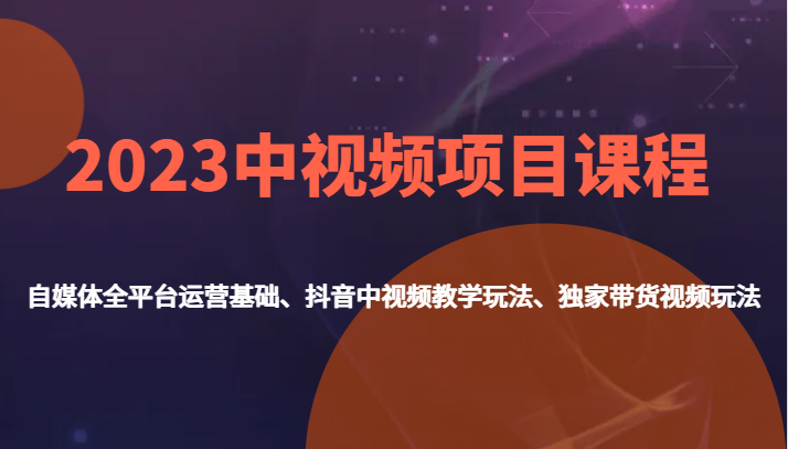 2023中视频项目课程，自媒体全平台运营基础、抖音中视频教学玩法、独家带货视频玩法。-问小徐资源库
