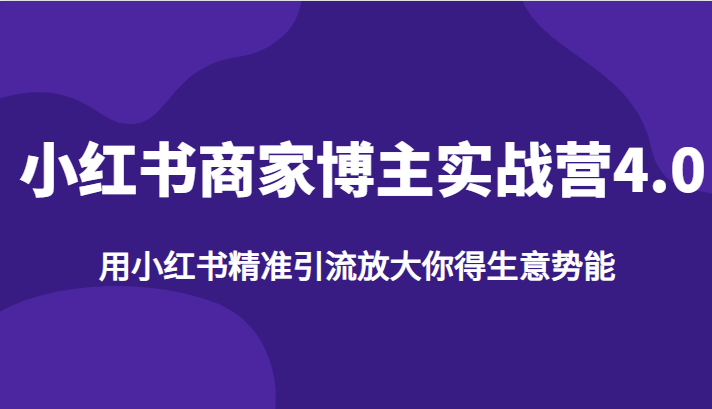 小红书商家博主实战营4.0，用小红书精准引流放大你得生意势能-问小徐资源库
