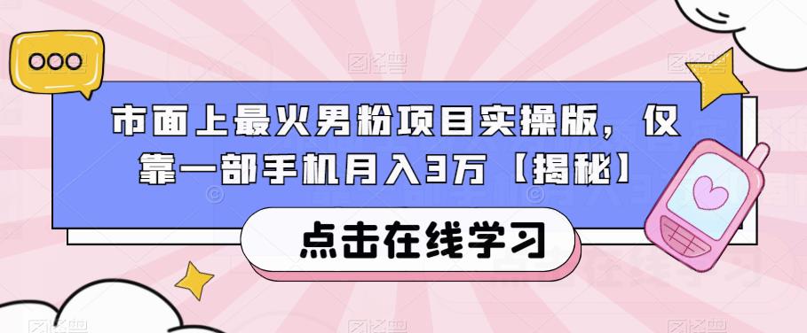 市面上最火男粉项目实操版，仅靠一部手机月入3万【揭秘】-问小徐资源库