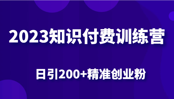 2023知识付费训练营，包含最新的小红书引流创业粉思路 日引200+精准创业粉-问小徐资源库