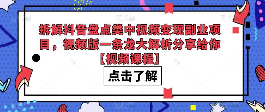 拆解抖音盘点类中视频变现副业项目，视频版一条龙大解析分享给你【视频课程】-问小徐资源库