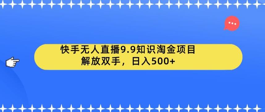 快手无人直播9.9知识淘金项目，解放双手，日入500+【揭秘】-问小徐资源库