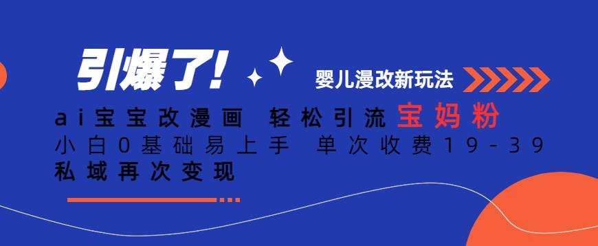 ai宝宝改漫画，轻松引流宝妈粉，小白0基础易上手，单次收费19-39，私域再次变现+【揭秘】-问小徐资源库