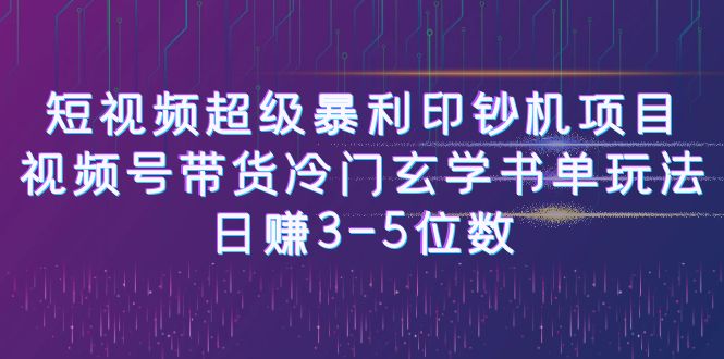 短视频超级暴利印钞机项目：视频号带货冷门玄学书单玩法，日赚3-5位数-问小徐资源库