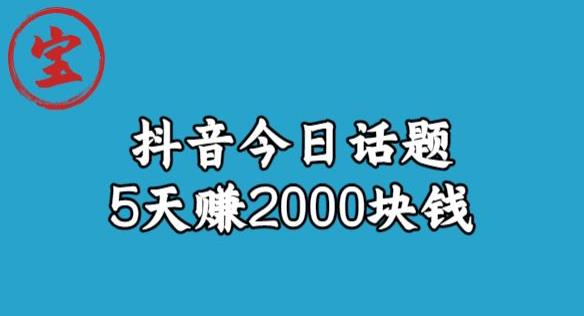 宝哥·风向标发现金矿，抖音今日话题玩法，5天赚2000块钱【拆解】-问小徐资源库
