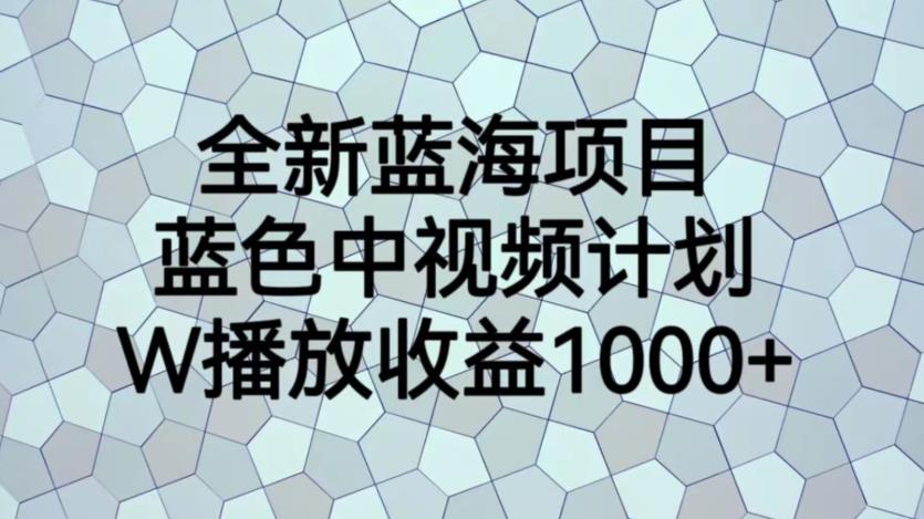 全新蓝海项目，蓝色中视频计划，1W播放量1000+【揭秘】-问小徐资源库
