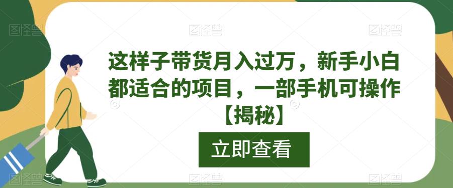 这样子带货月入过万，新手小白都适合的项目，一部手机可操作【揭秘】-问小徐资源库