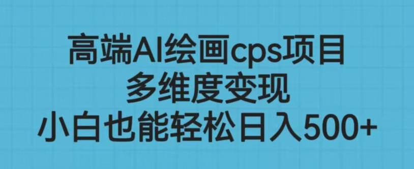高端AI绘画cps项目，多维度变现，小白也能轻松上手【揭秘】-问小徐资源库
