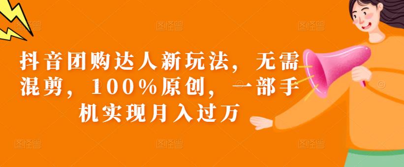 抖音团购达人新玩法，无需混剪，100%原创，一部手机实现月入过万【揭秘】-问小徐资源库