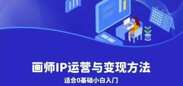 画师IP运营与变现方法，0基础小白进阶自由插画师系统课-问小徐资源库