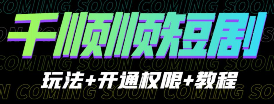 收费800多的千顺顺短剧玩法+开通权限+教程。玩法简单，操作简单【揭秘】-问小徐资源库