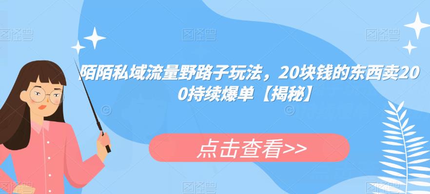 陌陌私域流量野路子玩法，20块钱的东西卖200持续爆单【揭秘】-问小徐资源库