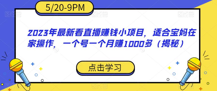2023年最新看直播赚钱小项目，适合宝妈在家操作，一个号一个月赚1000多（揭秘）-问小徐资源库