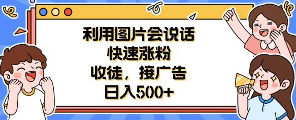 利用会说话的图片快速涨粉，收徒，接广告日入500+【揭秘】-问小徐资源库
