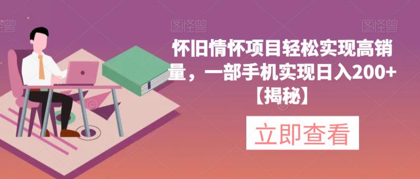 怀旧情怀项目轻松实现高销量，一部手机实现日入200+【揭秘】-问小徐资源库