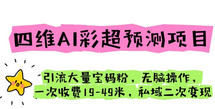 四维AI彩超预测项目引流大量宝妈粉无脑操作一次收费19-49私域二次变现【仅揭秘】-问小徐资源库