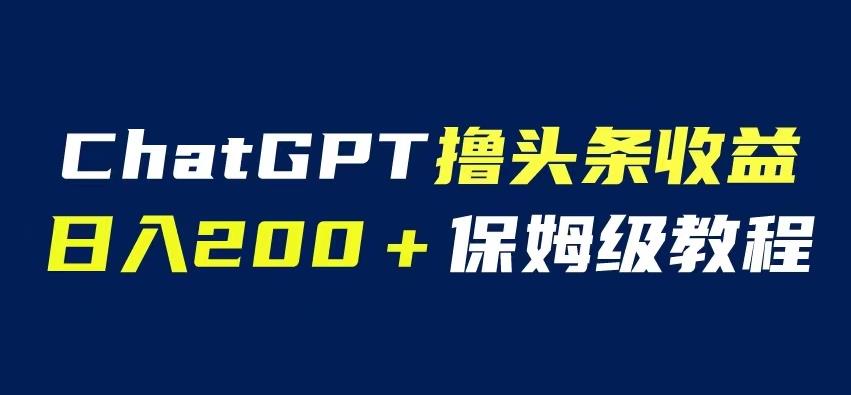 ChatGPT解放双手撸头条收益，日入200保姆级教程，自媒体小白无脑操作【揭秘】-问小徐资源库