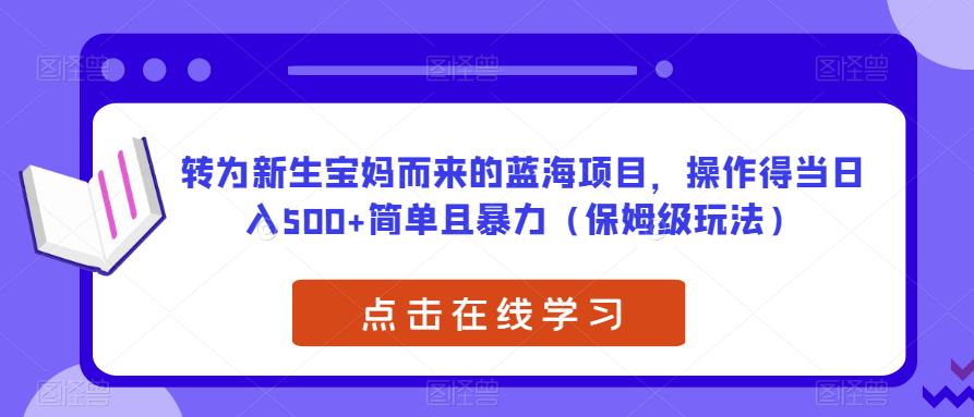 转为新生宝妈而来的蓝海项目，操作得当日入500+简单且暴力（保姆级玩法）【揭秘】-问小徐资源库