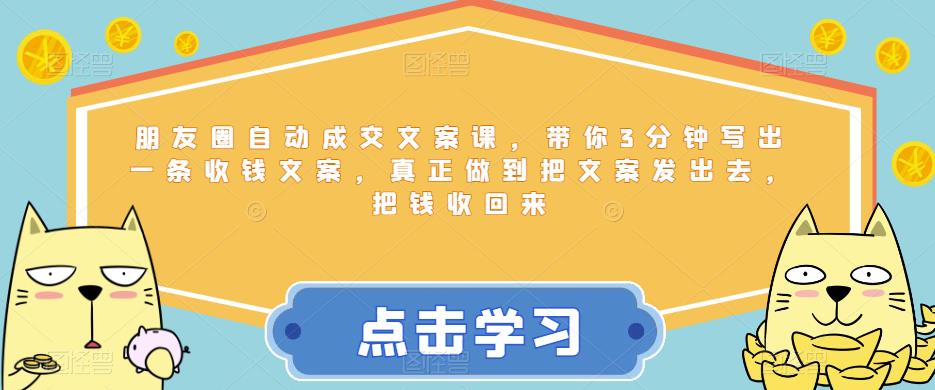 朋友圈自动成交文案课，带你3分钟写出一条收钱文案，真正做到把文案发出去，把钱收回来-问小徐资源库