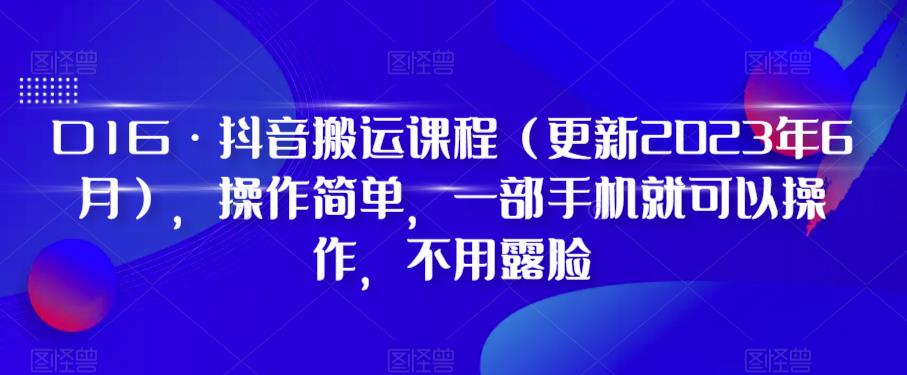 D1G·抖音搬运课程（更新2023年6月），操作简单，一部手机就可以操作，不用露脸-问小徐资源库