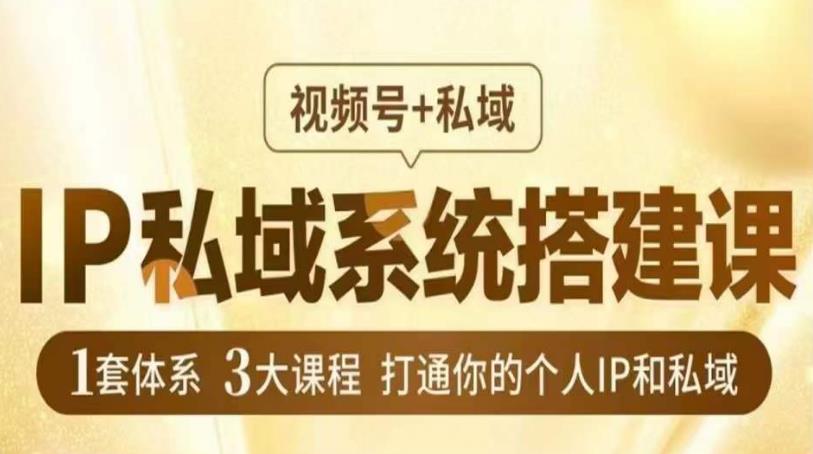 IP私域系统搭建课，视频号+私域​，1套体系3大课程，打通你的个人IP和私域-问小徐资源库