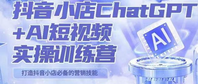 peter抖音小店ChatGPT+AI短视频实操训练营，10分钟制作一条爆款带货视频，新品上架7天引爆销量-问小徐资源库