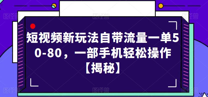 短视频新玩法自带流量一单50-80，一部手机轻松操作【揭秘】-问小徐资源库