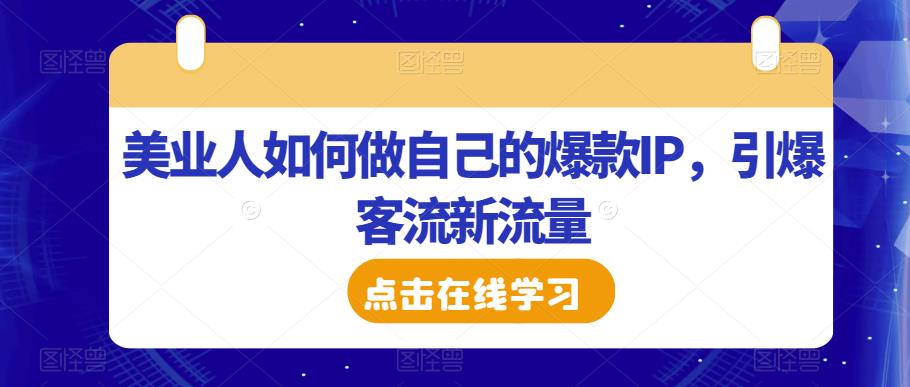 美业人如何做自己的爆款IP，引爆客流新流量-问小徐资源库