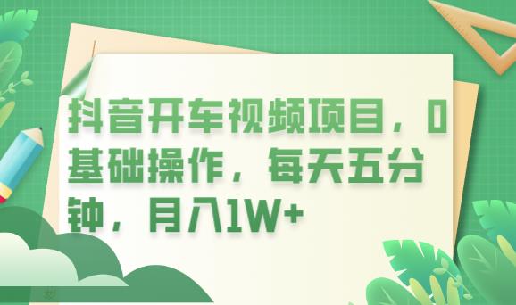 抖音开车视频项目，0基础操作，每天五分钟，月入1W+【揭秘】-问小徐资源库