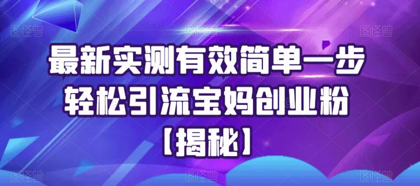 最新实测有效简单一步轻松引流宝妈创业粉【揭秘】-问小徐资源库