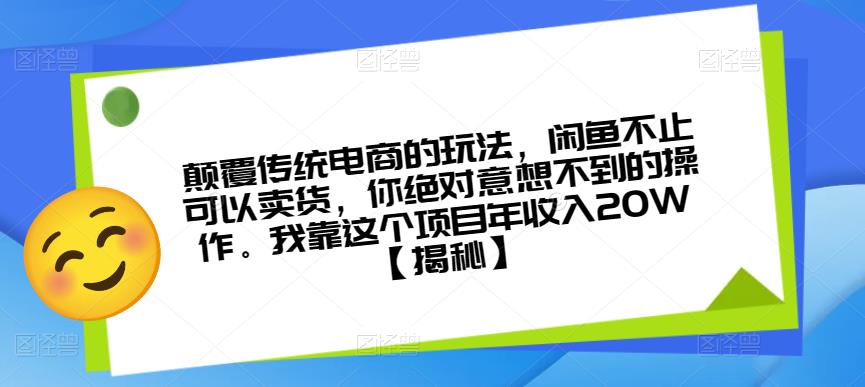 颠覆传统电商的玩法，闲鱼不止可以卖货，你绝对意想不到的操作。我靠这个项目年收入20W【揭秘】-问小徐资源库