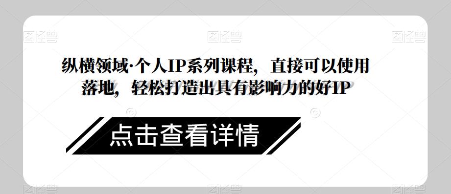 纵横领域·个人IP系列课程，直接可以使用落地，轻松打造出具有影响力的好IP-问小徐资源库