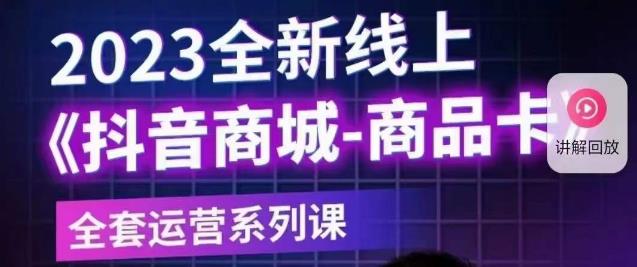 老陶电商·抖音商城商品卡【新版】，2023全新线上全套运营系列课-问小徐资源库