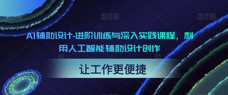 AI辅助设计-进阶训练与深入实践课程，利用人工智能辅助设计创作-问小徐资源库