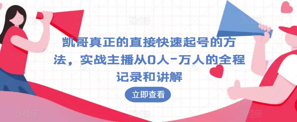 凯哥真正的直接快速起号的方法，实战主播从0人-万人的全程记录和讲解-问小徐资源库