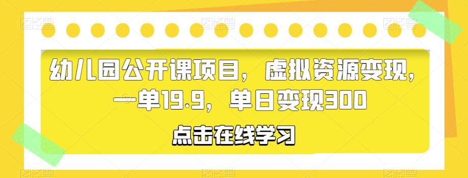 幼儿园公开课项目，虚拟资源变现，一单19.9，单日变现300-问小徐资源库