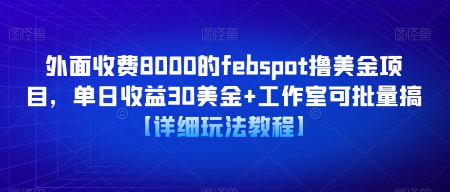 外面收费8000的febspot撸美金项目，单日收益30美金+工作室可批量搞【详细玩法教程】-问小徐资源库