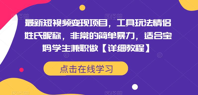 最新短视频变现项目，工具玩法情侣姓氏昵称，非常的简单暴力，适合宝妈学生兼职做【详细教程】-问小徐资源库