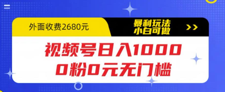 视频号日入1000，0粉0元无门槛，暴利玩法，小白可做，拆解教程【揭秘】-问小徐资源库