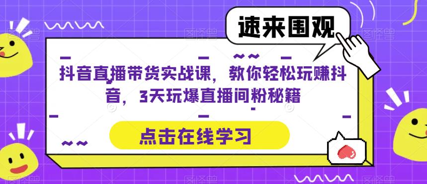 抖音直播带货实战课，教你轻松玩赚抖音，3天玩爆直播间-问小徐资源库
