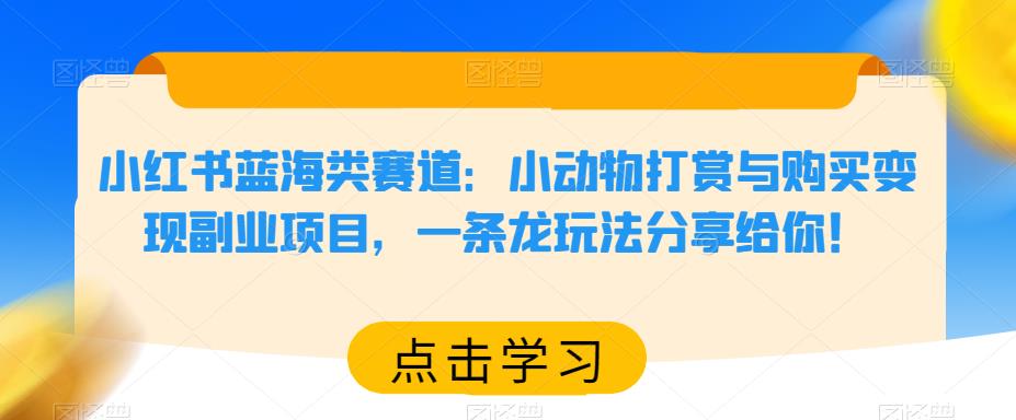 小红书蓝海类赛道：小动物打赏与购买变现副业项目，一条龙玩法分享给你！-问小徐资源库