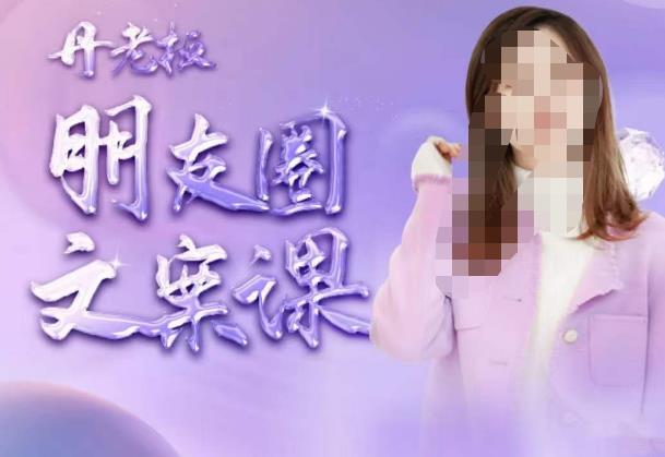 丹老板朋友圈文案课，这个春天，和丹老板来一场文案的约会吧-问小徐资源库