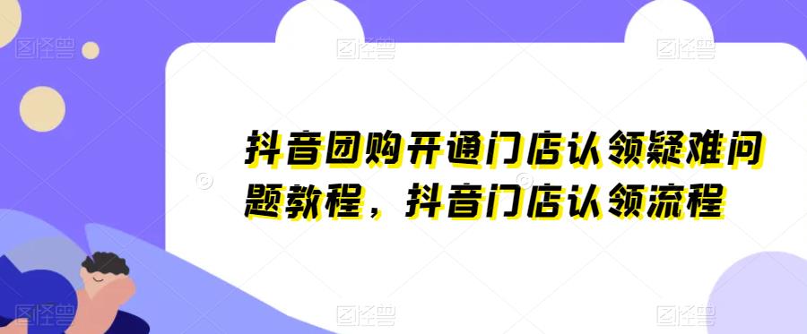 抖音团购开通门店认领疑难问题教程，抖音门店认领流程-问小徐资源库