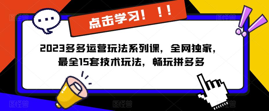 2023拼多多运营玩法系列课，全网独家，​最全15套技术玩法，畅玩拼多多-问小徐资源库