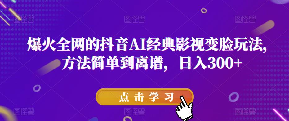 爆火全网的抖音AI经典影视变脸玩法，方法简单到离谱，日入300+【揭秘】-问小徐资源库