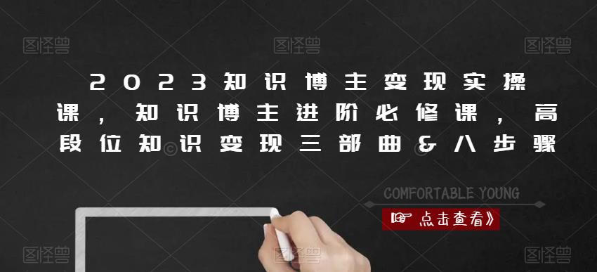 2023知识博主变现实操课，知识博主进阶必修课，高段位知识变现三部曲&八步骤-问小徐资源库