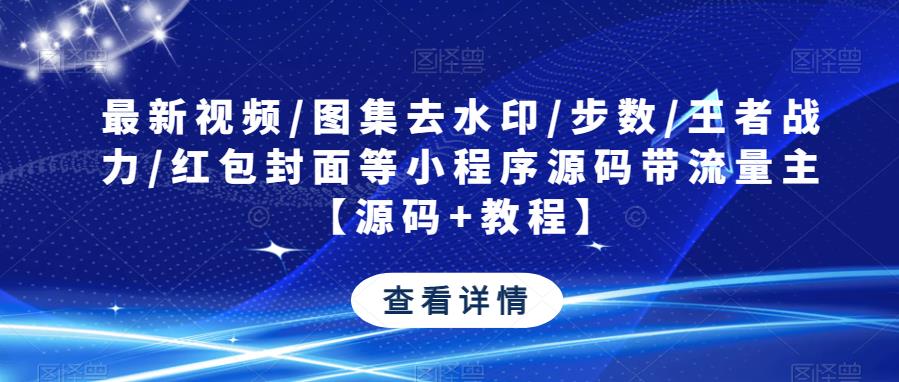 最新视频/图集去水印/步数/王者战力/红包封面等小程序源码带流量主【源码+教程】-问小徐资源库
